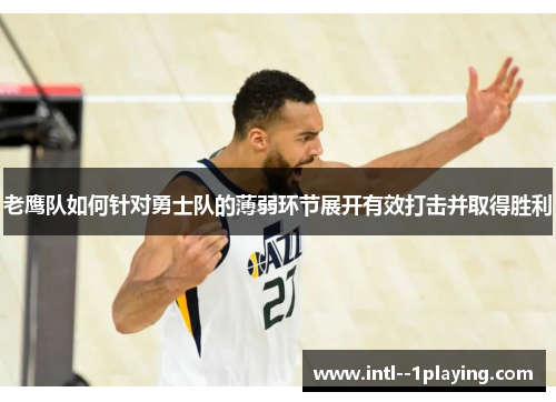 老鹰队如何针对勇士队的薄弱环节展开有效打击并取得胜利 老鹰队如何针对勇士队的薄弱环节展开有效打击并取得胜利