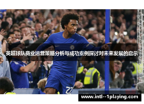 英超球队商业运营策略分析与成功案例探讨对未来发展的启示 英超球队商业运营策略分析与成功案例探讨对未来发展的启示