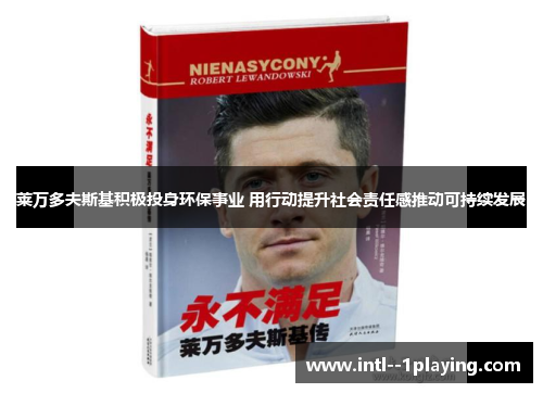 莱万多夫斯基积极投身环保事业 用行动提升社会责任感推动可持续发展 莱万多夫斯基积极投身环保事业 用行动提升社会责任感推动可持续发展