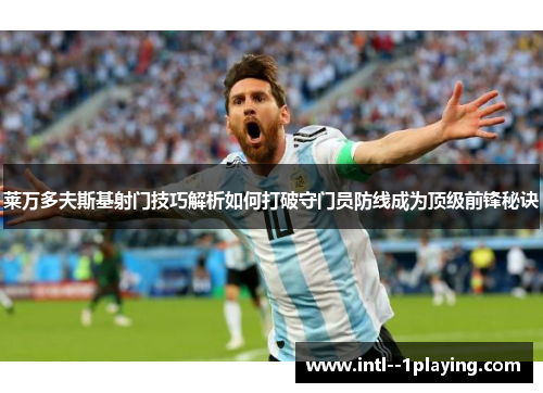 莱万多夫斯基射门技巧解析如何打破守门员防线成为顶级前锋秘诀 莱万多夫斯基射门技巧解析如何打破守门员防线成为顶级前锋秘诀