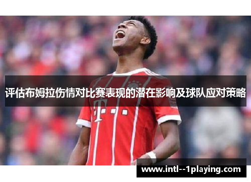 评估布姆拉伤情对比赛表现的潜在影响及球队应对策略 评估布姆拉伤情对比赛表现的潜在影响及球队应对策略