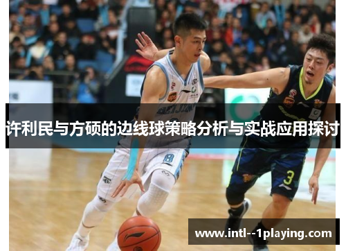 许利民与方硕的边线球策略分析与实战应用探讨 许利民与方硕的边线球策略分析与实战应用探讨