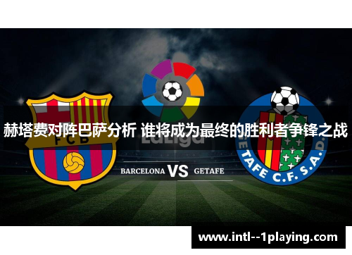 赫塔费对阵巴萨分析 谁将成为最终的胜利者争锋之战 赫塔费对阵巴萨分析 谁将成为最终的胜利者争锋之战