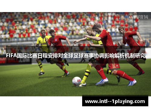 FIFA国际比赛日程安排对全球足球赛事协调影响解析机制研究 FIFA国际比赛日程安排对全球足球赛事协调影响解析机制研究