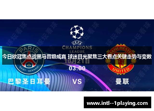今日欧冠焦点战黑马晋级成真 球迷目光聚焦三大看点关键走势与变数
