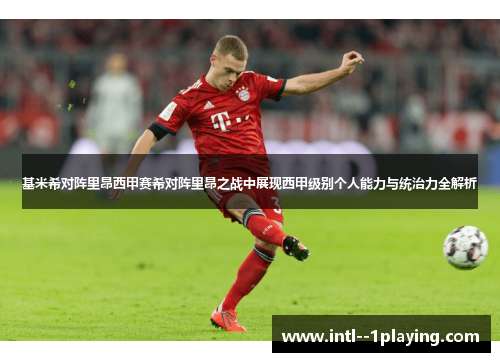 基米希对阵里昂西甲赛希对阵里昂之战中展现西甲级别个人能力与统治力全解析